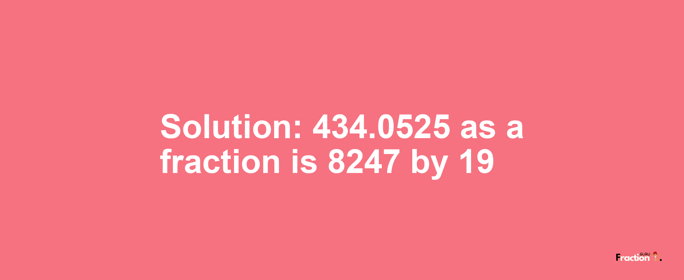Solution:434.0525 as a fraction is 8247/19